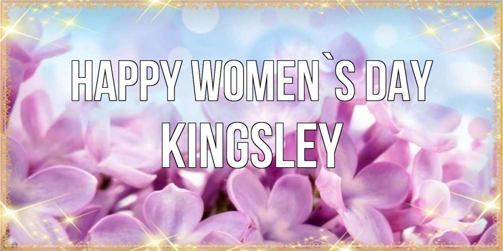 Greetings card с именем, Kingsley happy women`s day открытка на международный женский день с цветами Greetings with text for free download 